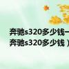 奔驰s320多少钱一台（奔驰s320多少钱）