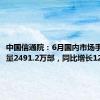 中国信通院：6月国内市场手机出货量2491.2万部，同比增长12.5%