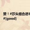 赞！#莎头组合进半决赛#[good]