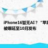 iPhone16暂无AI？“苹果智能”被曝延至10月发布