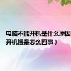 电脑不能开机是什么原因（电脑开机慢是怎么回事）