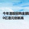 今年港股回购金额超1500亿港元创新高