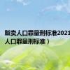 贩卖人口罪量刑标准2021（贩卖人口罪量刑标准）