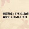 康辰药业：ZY5301临床研究结果登上《JAMA》子刊