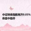 中证转债指数高开0.05% 赛龙转债盘中临停