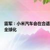 雷军：小米汽车会在合适的时间全球化