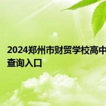 2024郑州市财贸学校高中班录取查询入口