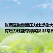 张雨霏说奥运压力比想象大 网友：有压力还能夺得奖牌 非常棒！