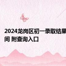 2024龙岗区初一录取结果查询时间 附查询入口