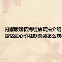 闪耀暖暖忆海绽放玩法介绍 闪耀暖暖忆海心阶往期套装怎么获得