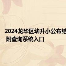 2024龙华区幼升小公布结果时间 附查询系统入口