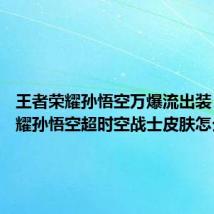 王者荣耀孙悟空万爆流出装 王者荣耀孙悟空超时空战士皮肤怎么获取