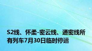 S2线、怀柔-密云线、通密线所有列车7月30日临时停运