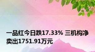 一品红今日跌17.33% 三机构净卖出1751.91万元