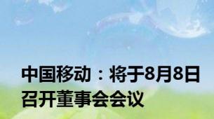 中国移动：将于8月8日召开董事会会议