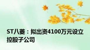 ST八菱：拟出资4100万元设立控股子公司