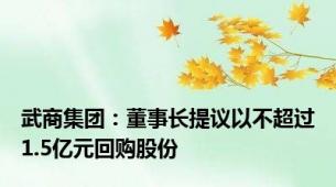 武商集团：董事长提议以不超过1.5亿元回购股份