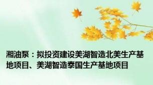 湘油泵：拟投资建设美湖智造北美生产基地项目、美湖智造泰国生产基地项目