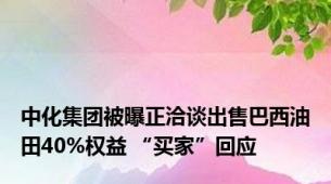 中化集团被曝正洽谈出售巴西油田40%权益 “买家”回应