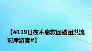 【#119日夜不息救回被困洪流对岸游客#】