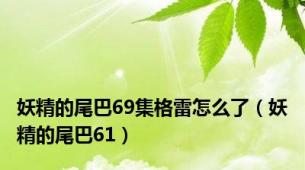 妖精的尾巴69集格雷怎么了（妖精的尾巴61）