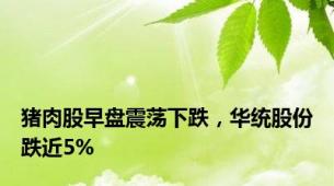 猪肉股早盘震荡下跌，华统股份跌近5%