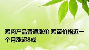 鸡肉产品普遍涨价 鸡苗价格近一个月涨超8成