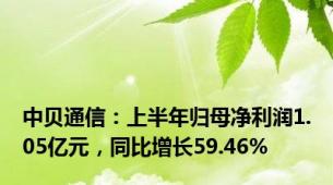 中贝通信：上半年归母净利润1.05亿元，同比增长59.46%