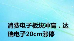 消费电子板块冲高，达瑞电子20cm涨停