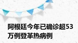 阿根廷今年已确诊超53万例登革热病例