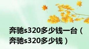 奔驰s320多少钱一台（奔驰s320多少钱）