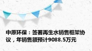 中原环保：签署再生水销售框架协议，年销售额预计9088.5万元