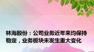 林海股份：公司业务近年来均保持稳定，业务板块未发生重大变化