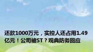 还款1000万元，实控人还占用1.49亿元！公司被ST？观典防务回应