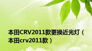 本田CRV2011款更换近光灯（本田crv2011款）