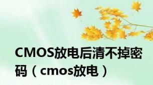 CMOS放电后清不掉密码（cmos放电）