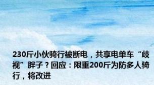 230斤小伙骑行被断电，共享电单车“歧视”胖子？回应：限重200斤为防多人骑行，将改进