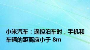 小米汽车：遥控泊车时，手机和车辆的距离应小于 8m