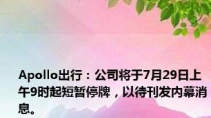 Apollo出行：公司将于7月29日上午9时起短暂停牌，以待刊发内幕消息。