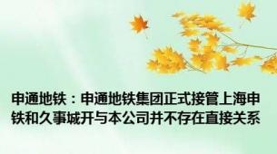 申通地铁：申通地铁集团正式接管上海申铁和久事城开与本公司并不存在直接关系