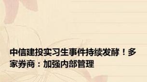 中信建投实习生事件持续发酵！多家券商：加强内部管理