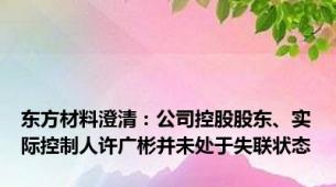 东方材料澄清：公司控股股东、实际控制人许广彬并未处于失联状态