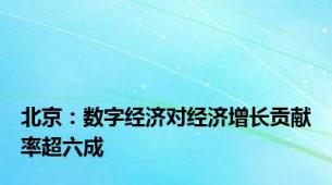 北京：数字经济对经济增长贡献率超六成