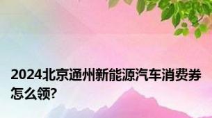 2024北京通州新能源汽车消费券怎么领?