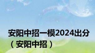 安阳中招一模2024出分（安阳中招）