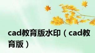 cad教育版水印（cad教育版）