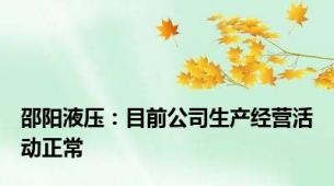 邵阳液压：目前公司生产经营活动正常