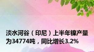 淡水河谷（印尼）上半年镍产量为34774吨，同比增长3.2%