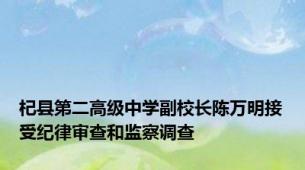 杞县第二高级中学副校长陈万明接受纪律审查和监察调查