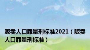 贩卖人口罪量刑标准2021（贩卖人口罪量刑标准）